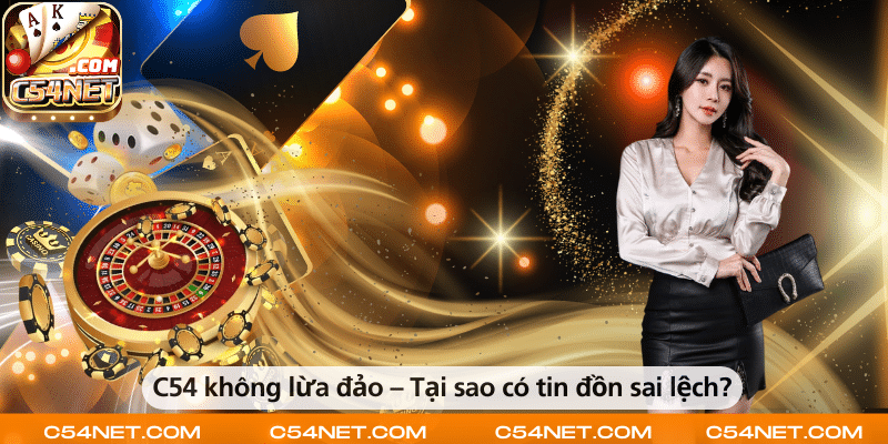 C54 không lừa đảo – Giải thích lý do xuất hiện những tin đồn sai lệch.