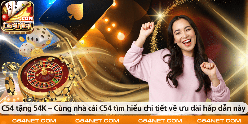 C54 tặng 54K – Cùng nhà cái C54 tìm hiểu chi tiết về ưu đãi hấp dẫn này