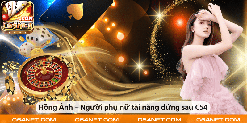 Hồng Ánh – Nữ lãnh đạo tài năng đứng sau sự thành công của C54.