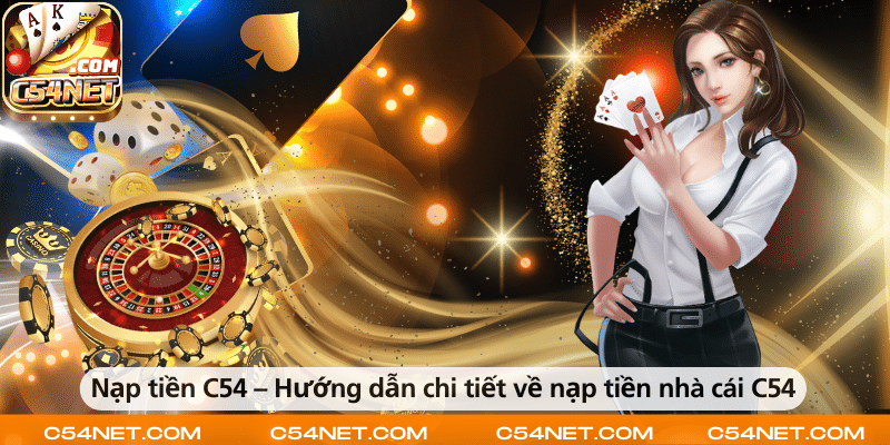Nạp tiền C54 – Hướng dẫn chi tiết về nạp tiền nhà cái C54