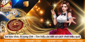 Soi kèo châu Á cùng C54 – Tìm hiểu chi tiết và cách chơi hiệu quả